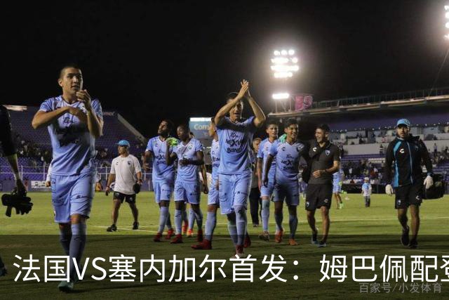 法国VS塞内加尔首发：姆巴佩配登贝莱 奥利塞搭档杜埃